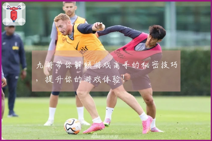 九游带你解锁游戏高手的秘密技巧，提升你的游戏体验！