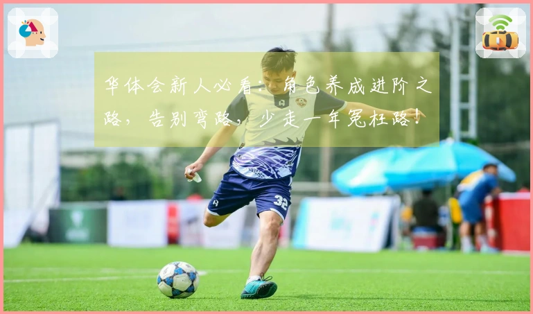 华体会新人必看：角色养成进阶之路，告别弯路，少走一年冤枉路！