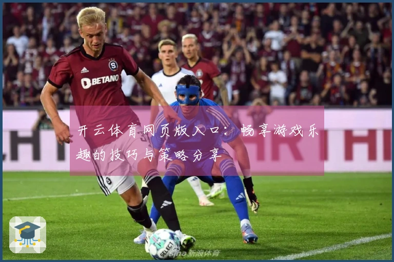 开云体育网页版入口：畅享游戏乐趣的技巧与策略分享