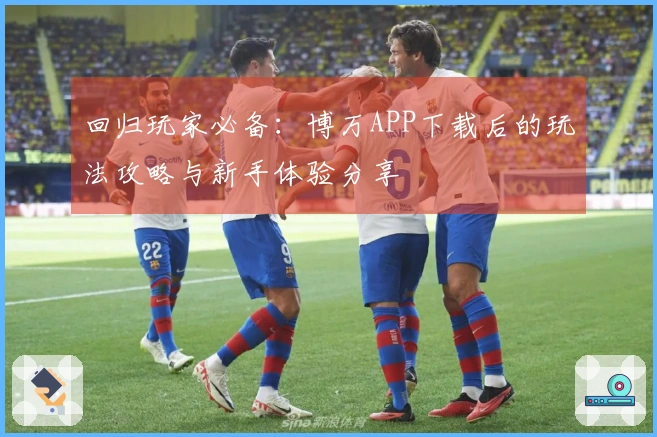 回归玩家必备：博万APP下载后的玩法攻略与新手体验分享