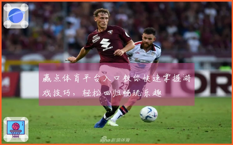 赢点体育平台入口教你快速掌握游戏技巧，轻松回归畅玩乐趣