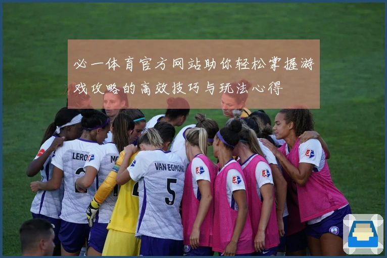 必一体育官方网站助你轻松掌握游戏攻略的高效技巧与玩法心得