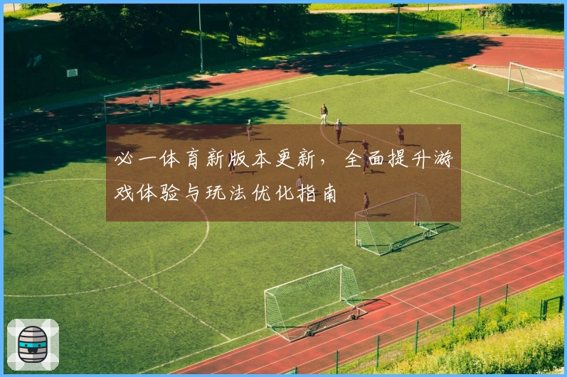 必一体育新版本更新，全面提升游戏体验与玩法优化指南