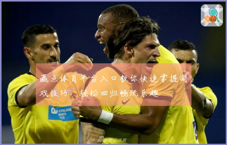 赢点体育平台入口教你快速掌握游戏技巧，轻松回归畅玩乐趣
