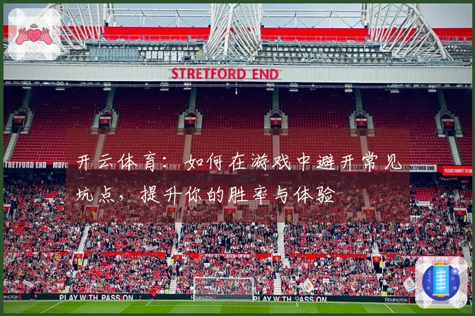 开云体育：如何在游戏中避开常见坑点，提升你的胜率与体验