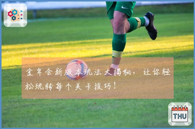 金年会新版本玩法大揭秘，让你轻松玩转每个关卡技巧！