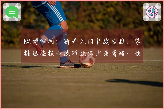 欧博官网：新手入门首战告捷，掌握这些核心技巧让你少走弯路，快速上手
