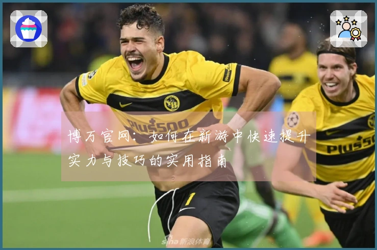 博万官网：如何在新游中快速提升实力与技巧的实用指南
