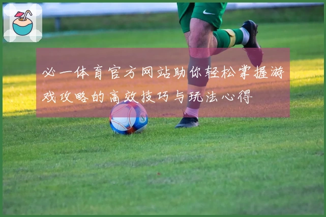 必一体育官方网站助你轻松掌握游戏攻略的高效技巧与玩法心得