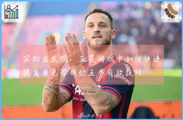 实测后发现，亚星游戏中如何快速提高角色等级的五个有效技巧
